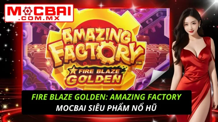 Fire Blaze Golden: Amazing Factory Siêu Phẩm Nổ Hũ TẠI Mocbai 2 Fire Blaze Golden: Amazing Factory
